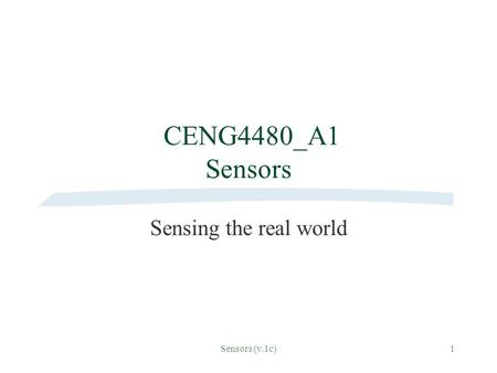 Sensors (v.1c)1 CENG4480_A1 Sensors Sensing the real world.