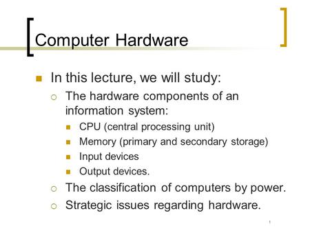 Computer Hardware In this lecture, we will study: