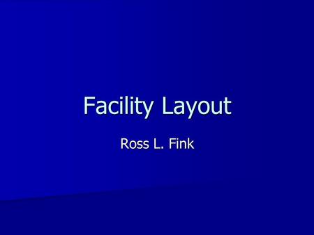 Facility Layout Ross L. Fink. Facility Layout Types Classic Classic –Process (functional, departmental) –Product (assembly line) –Fixed Position Cellular.