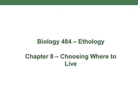 Biology 484 – Ethology Chapter 8 – Choosing Where to Live.