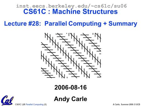 CS61C L28 Parallel Computing (1) A Carle, Summer 2006 © UCB inst.eecs.berkeley.edu/~cs61c/su06 CS61C : Machine Structures Lecture #28: Parallel Computing.