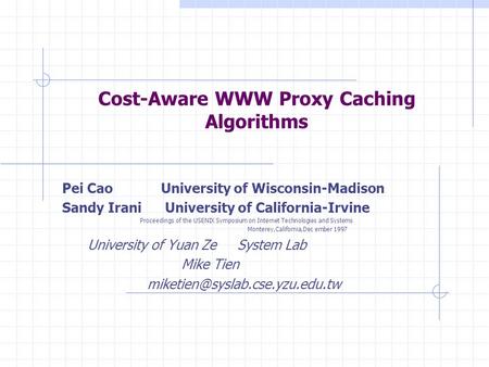 Cost-Aware WWW Proxy Caching Algorithms Pei Cao University of Wisconsin-Madison Sandy Irani University of California-Irvine Proceedings of the USENIX Symposium.