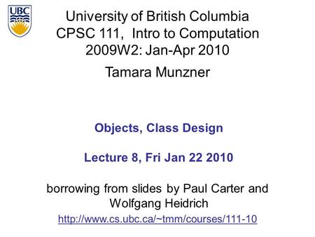 University of British Columbia CPSC 111, Intro to Computation 2009W2: Jan-Apr 2010 Tamara Munzner 1 Objects, Class Design Lecture 8, Fri Jan 22 2010