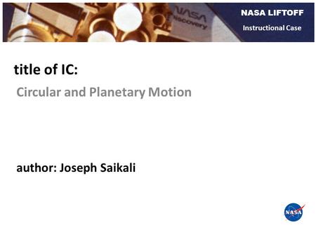 NASA LIFTOFF Instructional Case Circular and Planetary Motion title of IC: author: Joseph Saikali.