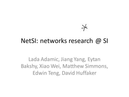 NetSI: networks SI Lada Adamic, Jiang Yang, Eytan Bakshy, Xiao Wei, Matthew Simmons, Edwin Teng, David Huffaker.