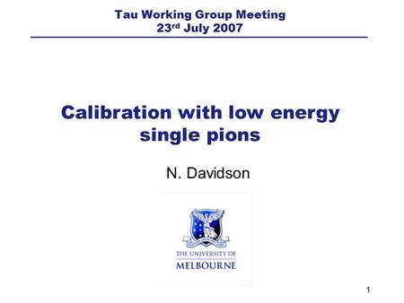 1 N. Davidson Calibration with low energy single pions Tau Working Group Meeting 23 rd July 2007.