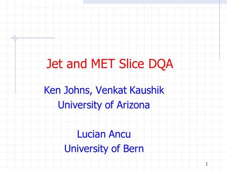 1 Jet and MET Slice DQA Ken Johns, Venkat Kaushik University of Arizona Lucian Ancu University of Bern.