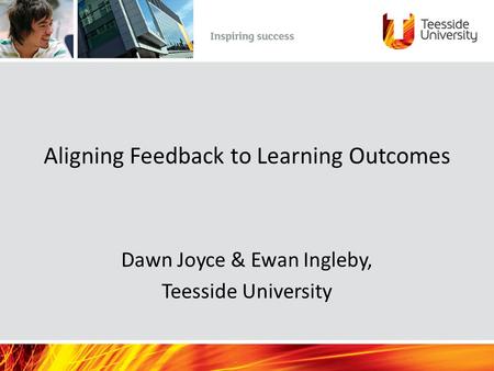 Aligning Feedback to Learning Outcomes Dawn Joyce & Ewan Ingleby, Teesside University.