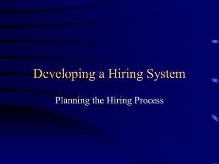 Developing a Hiring System Planning the Hiring Process.