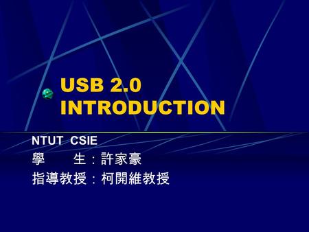 USB 2.0 INTRODUCTION NTUT CSIE 學 生：許家豪 指導教授：柯開維教授.