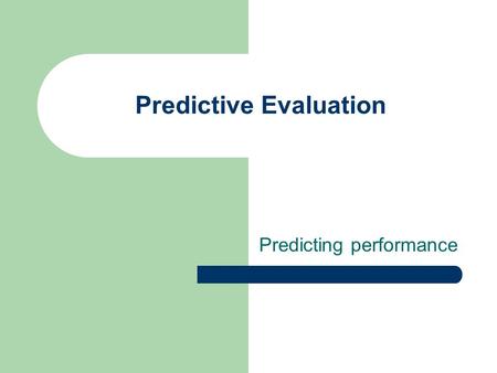 Predictive Evaluation Predicting performance. Predictive Models Translate empirical evidence into theories and models that can influence design. Performance.