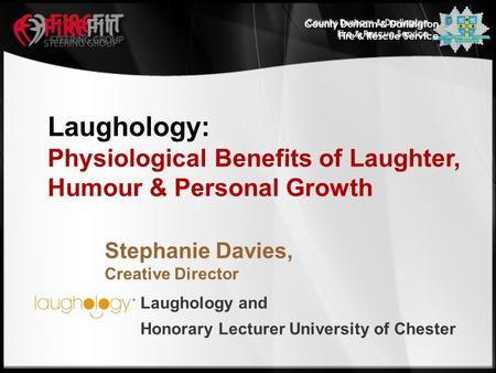County Durham & Darlington Fire & Rescue Service Laughology: Physiological Benefits of Laughter, Humour & Personal Growth Laughology and Honorary Lecturer.
