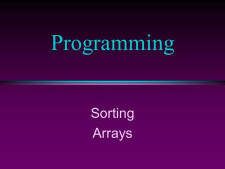 Programming Sorting Arrays. COMP104 Lecture 25 / Slide 2 Sorting l To arrange a set of items in sequence. l It was estimated that 25~50% of all computing.