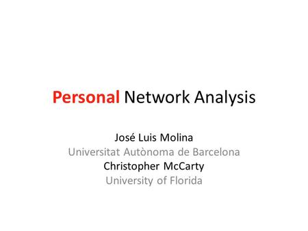 Personal Network Analysis José Luis Molina Universitat Autònoma de Barcelona Christopher McCarty University of Florida.