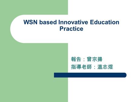 WSN based Innovative Education Practice 報告：曾宗揚 指導老師：溫志煜.