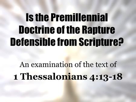 Is the Premillennial Doctrine of the Rapture Defensible from Scripture? An examination of the text of 1 Thessalonians 4:13-18.