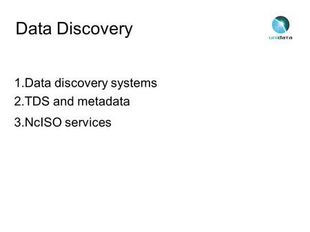 Data Discovery 1.Data discovery systems 2.TDS and metadata 3.NcISO services.