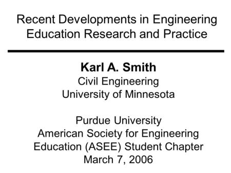 Recent Developments in Engineering Education Research and Practice Karl A. Smith Civil Engineering University of Minnesota Purdue University American Society.