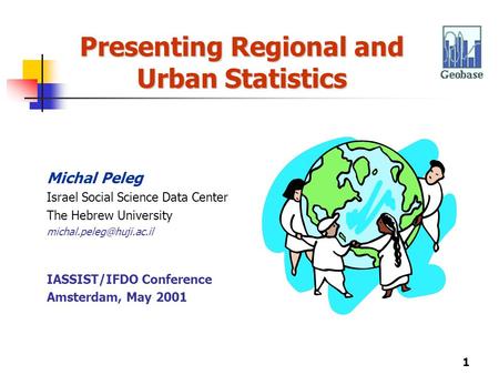 1 Presenting Regional and Urban Statistics Michal Peleg Israel Social Science Data Center The Hebrew University IASSIST/IFDO Conference.