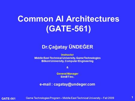GATE-561 1 Common AI Architectures (GATE-561) Dr.Çağatay ÜNDEĞER Instructor Middle East Technical University, GameTechnologies Bilkent University, Computer.
