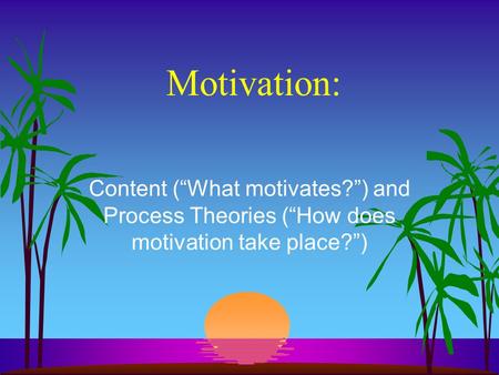 Motivation: Content (“What motivates?”) and Process Theories (“How does motivation take place?”)