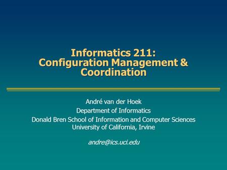 Informatics 211: Configuration Management & Coordination André van der Hoek Department of Informatics Donald Bren School of Information and Computer Sciences.