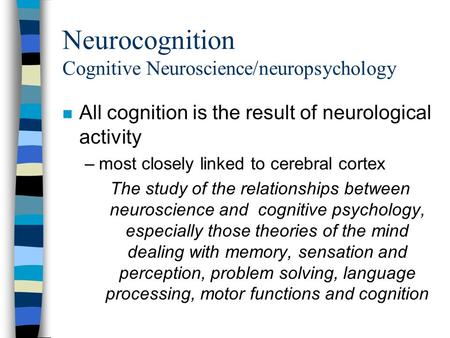 Neurocognition Cognitive Neuroscience/neuropsychology n All cognition is the result of neurological activity –most closely linked to cerebral cortex The.