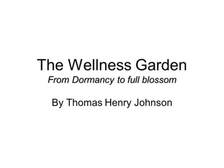 From Dormancy to full blossom The Wellness Garden From Dormancy to full blossom By Thomas Henry Johnson.