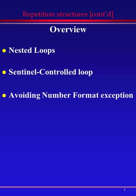 1 Repetition structures [cont’d] Overview l Nested Loops l Sentinel-Controlled loop l Avoiding Number Format exception.