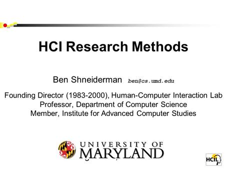 HCI Research Methods Ben Shneiderman Founding Director (1983-2000), Human-Computer Interaction Lab Professor, Department of Computer Science.