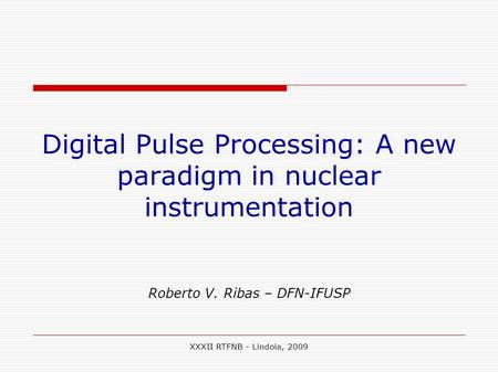 XXXII RTFNB - Lindoia, 2009 Digital Pulse Processing: A new paradigm in nuclear instrumentation Roberto V. Ribas – DFN-IFUSP.