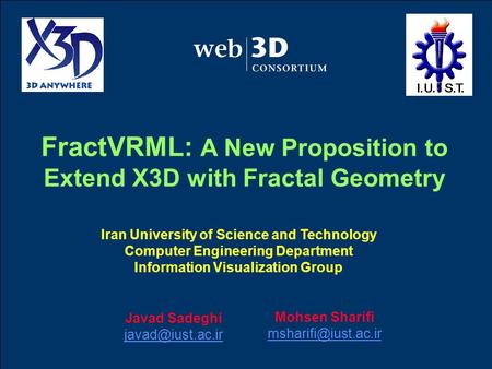 Javad Sadeghi FractVRML: A New Proposition to Extend X3D with Fractal Geometry Iran University of Science and Technology Computer Engineering.