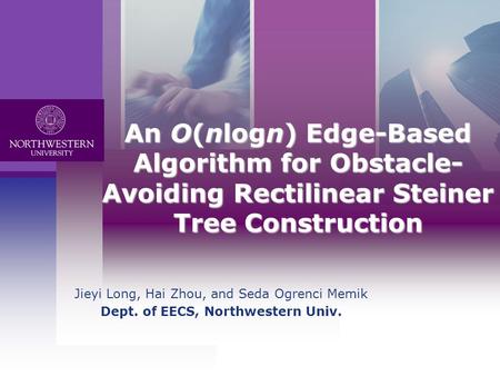 L o g o Jieyi Long, Hai Zhou, and Seda Ogrenci Memik Dept. of EECS, Northwestern Univ. An O(nlogn) Edge-Based Algorithm for Obstacle- Avoiding Rectilinear.