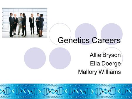 Genetics Careers Allie Bryson Ella Doerge Mallory Williams.