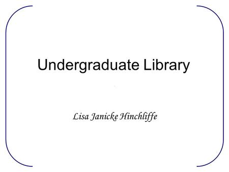 Undergraduate Library Lisa Janicke Hinchliffe. Staffing UGL Head 4 UGL Librarians + Outreach Librarian for Multicultural Services 8 Staff; 1 Opening;.25.