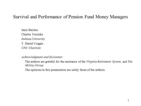 1 Survival and Performance of Pension Fund Money Managers Janis Berzins Charles Trzcinka Indiana University T. Daniel Coggin UNC Charlotte Acknowledgment.