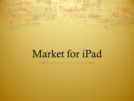Market for iPad. The iPad  First multi-touch screen tablet computer developed by Apple Inc.  Announced in Jan 27, 2010. Made available on the US.