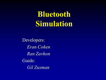 Bluetooth Simulation Developers: Eran Cohen Ran Zavhon Guide: Gil Zusman.
