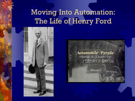 Moving Into Automation: The Life of Henry Ford. The Early Years Henry Ford was born on July 30, 1863. He was born on a farm near Dearborn, Michigan.