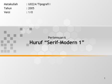 1 Pertemuan 6 Huruf “Serif-Modern 1” Matakuliah: U0224/Tipografi I Tahun: 2005 Versi: 1/0.