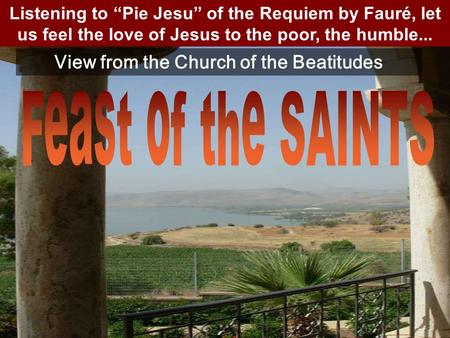Listening to “Pie Jesu” of the Requiem by Fauré, let us feel the love of Jesus to the poor, the humble... View from the Church of the Beatitudes.