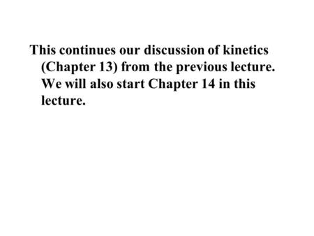 This continues our discussion of kinetics (Chapter 13) from the previous lecture. We will also start Chapter 14 in this lecture.