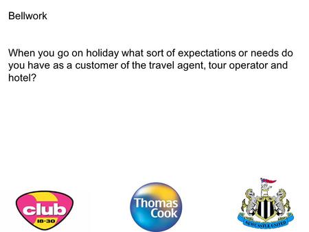 Bellwork When you go on holiday what sort of expectations or needs do you have as a customer of the travel agent, tour operator and hotel?