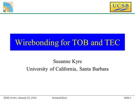 Slide 1Susanne KyreDOE review, January 20, 2004 Wirebonding for TOB and TEC Susanne Kyre University of California, Santa Barbara.