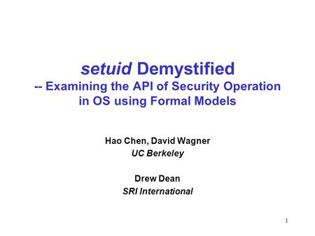 1 setuid Demystified -- Examining the API of Security Operation in OS using Formal Models Hao Chen, David Wagner UC Berkeley Drew Dean SRI International.