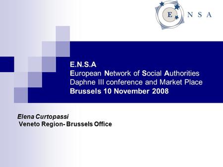 E.N.S.A European Network of Social Authorities Daphne III conference and Market Place Brussels 10 November 2008 Elena Curtopassi Veneto Region- Brussels.