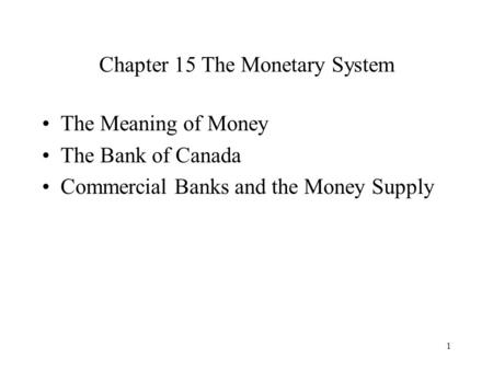 1 Chapter 15 The Monetary System The Meaning of Money The Bank of Canada Commercial Banks and the Money Supply.