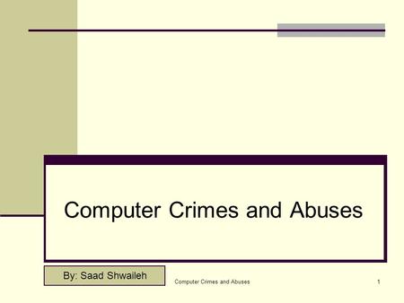 Computer Crimes and Abuses1 By: Saad Shwaileh. Computer Crimes and Abuses2 Outline Introduction. Computer crime and computer Abuse ? Types of Computer.