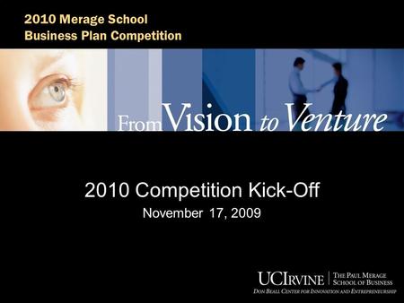 2010 Merage School Business Plan Competition 2010 Competition Kick-Off November 17, 2009.