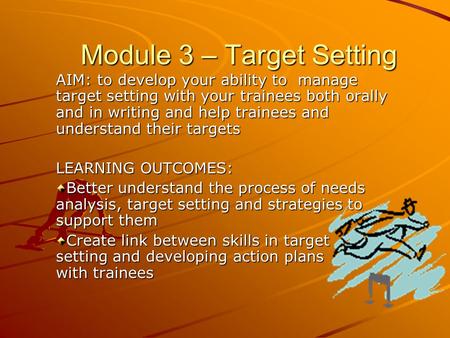 AIM: to develop your ability to manage target setting with your trainees both orally and in writing and help trainees and understand their targets LEARNING.